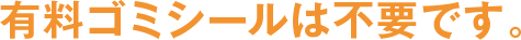 有料ゴミシールは不要です。