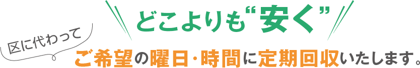 どこよりも安くご希望の曜日・時間に定期回収いたします。